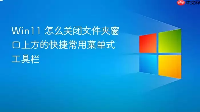 Win11 怎么关闭文件夹窗口上方的快捷常用菜单式工具栏