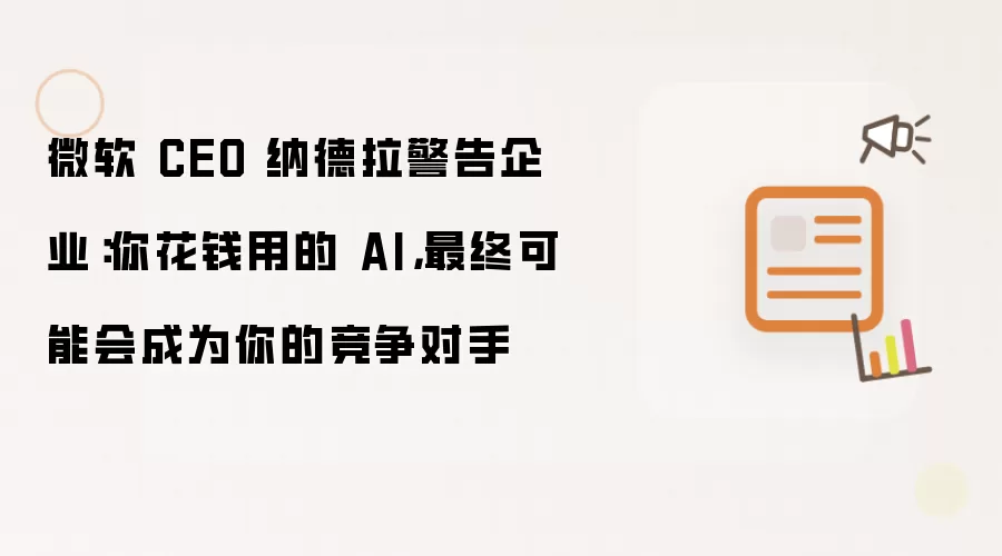 微软 CEO 纳德拉警告企业：你花钱用的 AI，最终可能会成为你的竞争对手