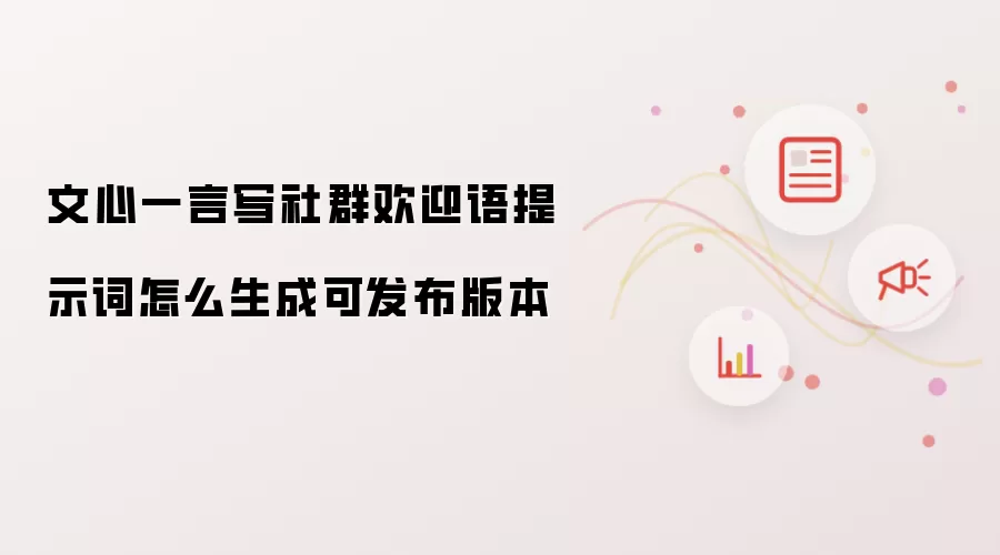 文心一言写社群欢迎语提示词怎么生成可发布版本