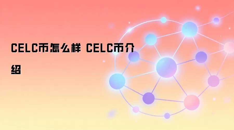 CELC币怎么样 CELC币介绍