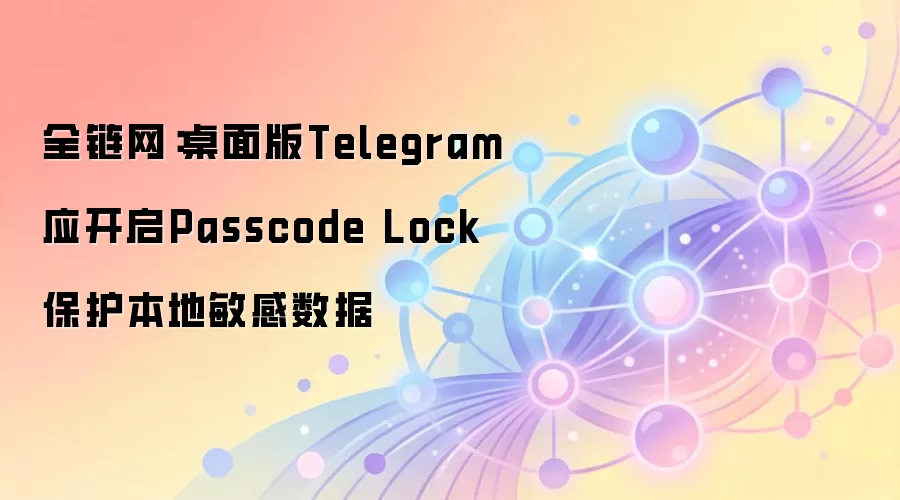全链网:桌面版Telegram应开启Passcode Lock保护本地敏感数据