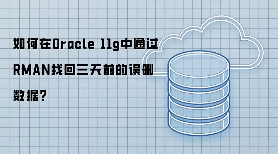 如何在Oracle 11g中通过RMAN找回三天前的误删数据?