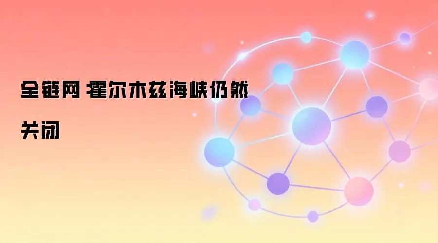 示意图：霍尔木兹海峡持续关闭，地缘风险引发关注