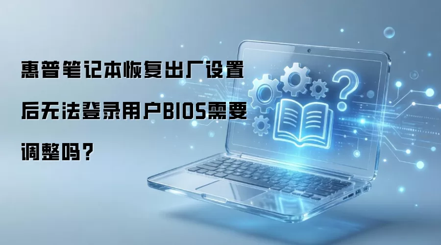 惠普笔记本恢复出厂设置后无法登录用户BIOS需要调整吗?