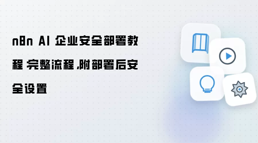n8n AI 企业安全部署教程:完整流程,附部署后安全设置