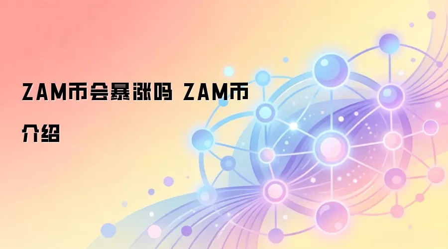 ZAM币会暴涨吗 ZAM币介绍