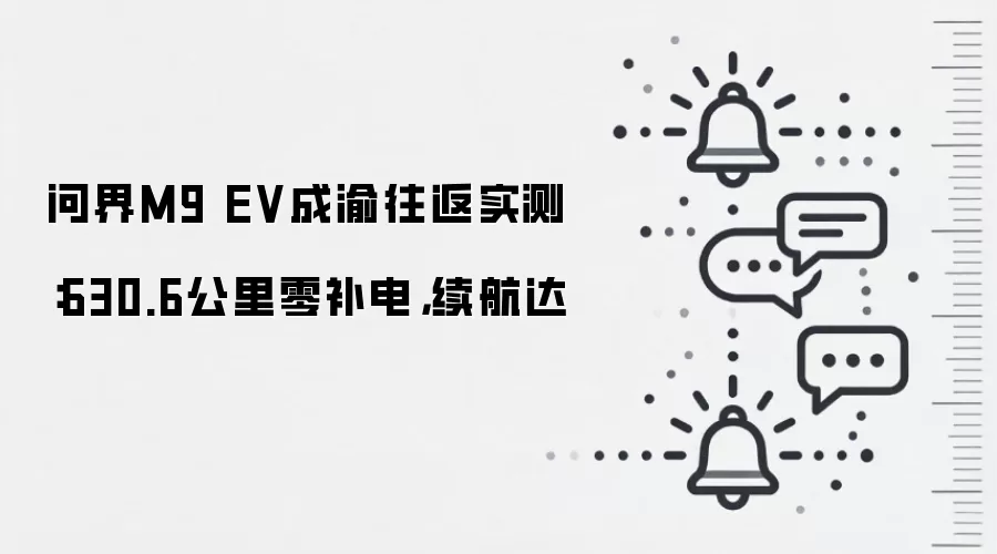 问界M9 EV成渝往返实测：630.6公里零补电，续航达