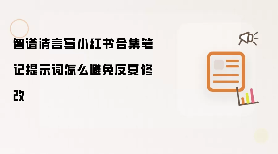 智谱清言写小红书合集笔记提示词怎么避免反复修改