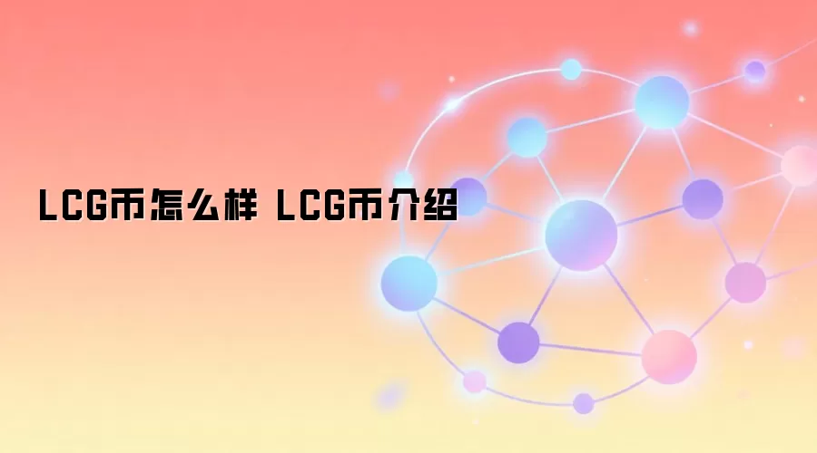 LCG币全面介绍 LCG币投资价值分析