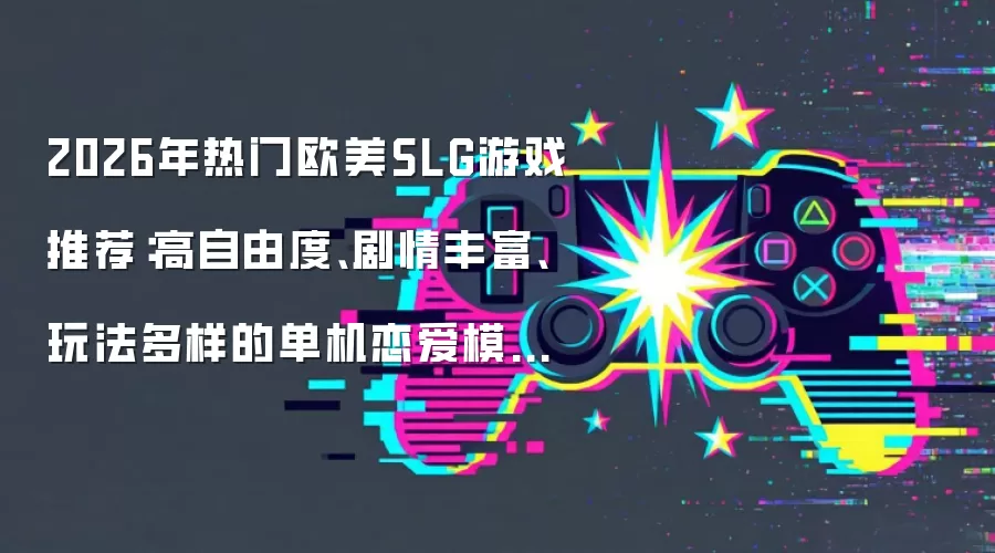 2026年热门欧美SLG游戏推荐:高自由度、剧情丰富、玩法多样的单机恋爱模拟游戏合集