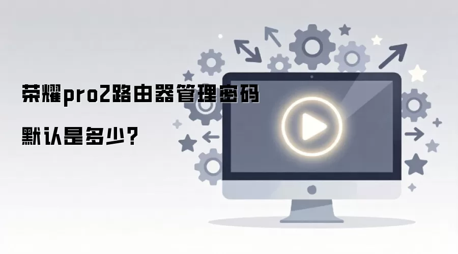 荣耀pro2路由器管理密码默认是多少？