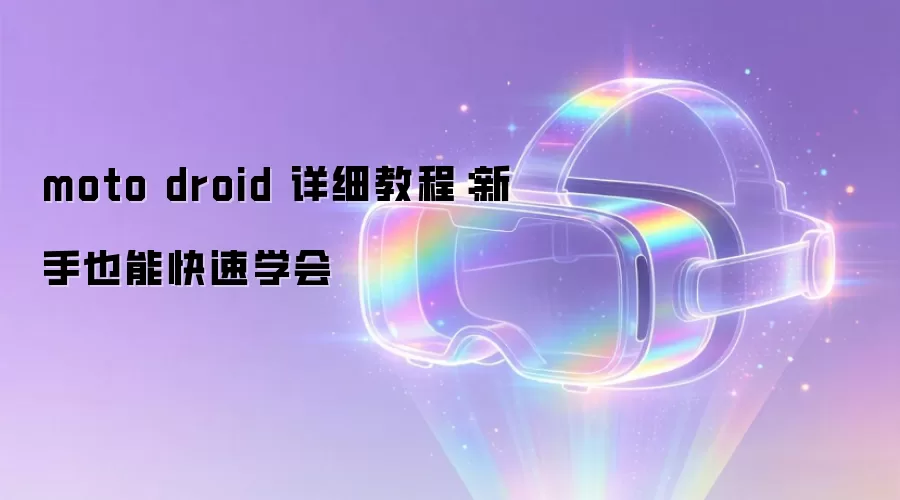 moto droid 详细教程：新手也能快速学会