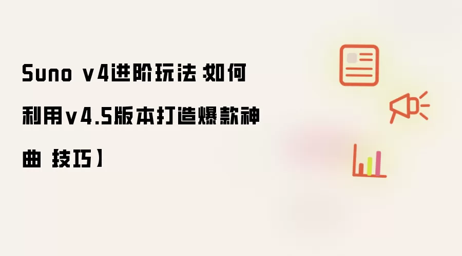 Suno v4进阶玩法:如何利用v4.5版本打造爆款神曲【技巧】