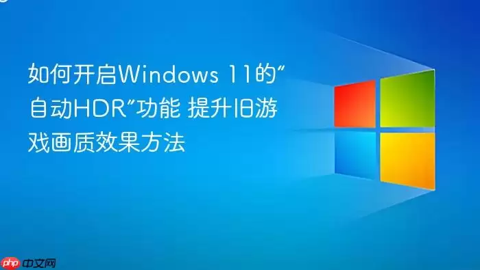 如何开启windows 11的“自动hdr”功能 提升旧游戏画质效果方法