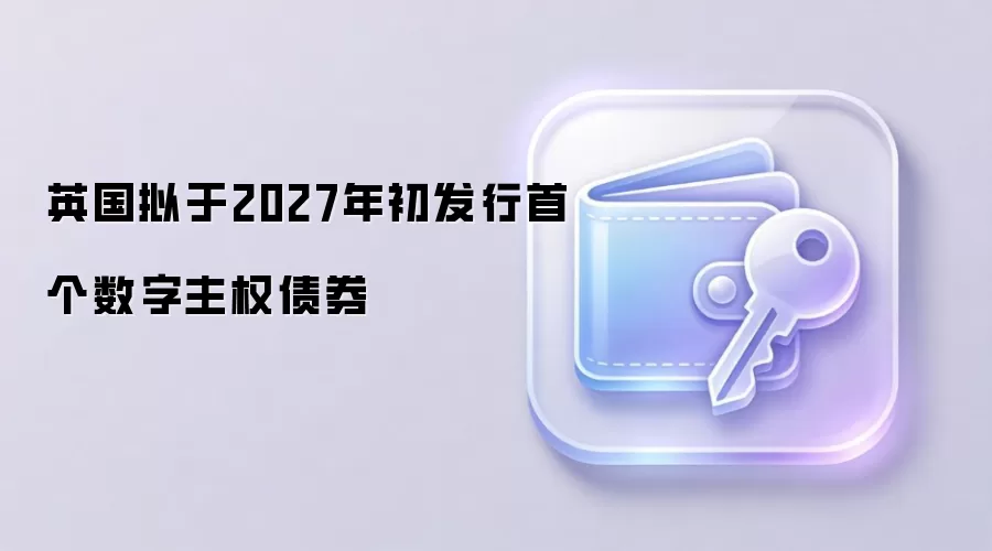 英国拟于2027年初发行首个数字主权债券