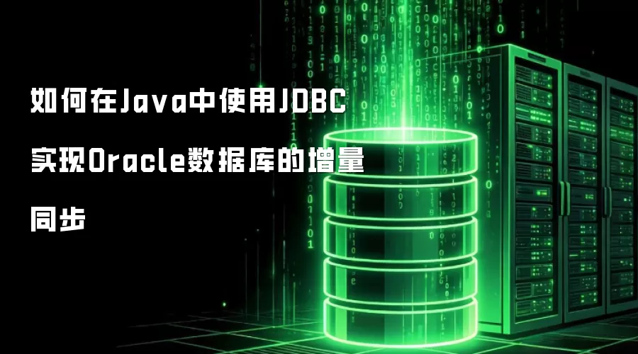 如何在Ja va中使用JDBC实现Oracle数据库的增量同步