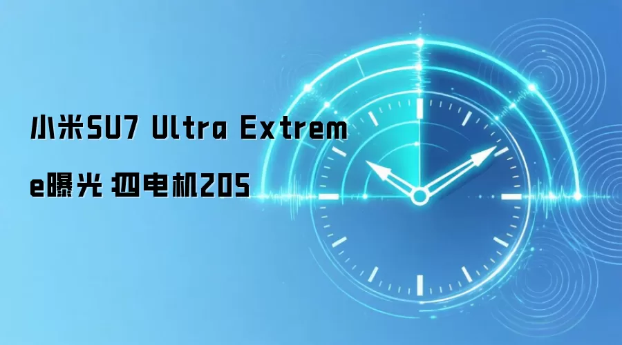 小米SU7 Ultra Extreme曝光:四电机205