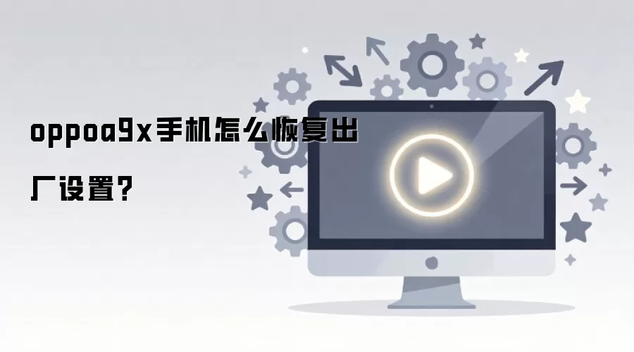 oppoa9x手机怎么恢复出厂设置？