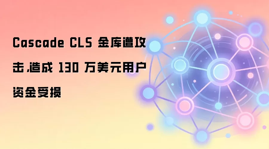 Cascade CLS 金库遭攻击,造成 130 万美元用户资金受损