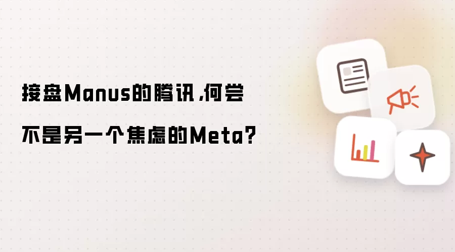 接盘Manus的腾讯,何尝不是另一个焦虑的Meta?