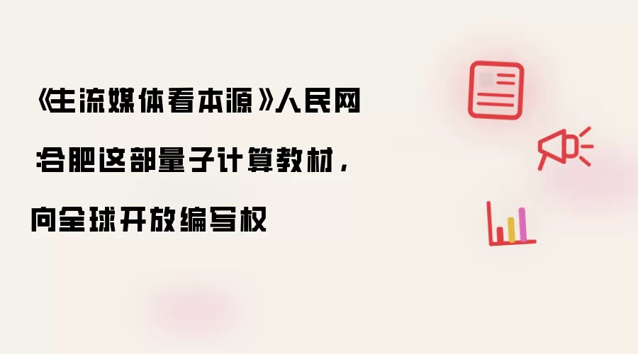 《主流媒体看本源》人民网：合肥这部量子计算教材，向全球开放编写权