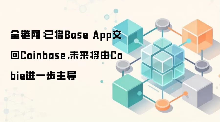 Base App 交回 Coinbase,Cobie 接手主导优化