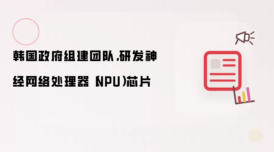 韩国政府组建团队,研发神经网络处理器(NPU)芯片