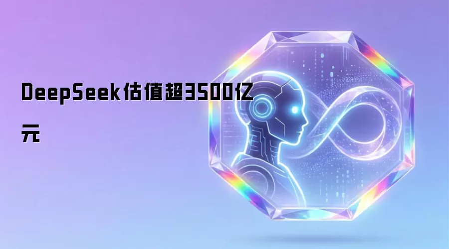 DeepSeek估值超3500亿元