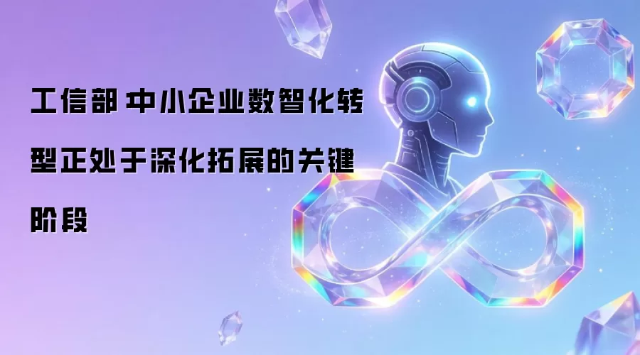 工信部：中小企业数智化转型正处于深化拓展的关键阶段