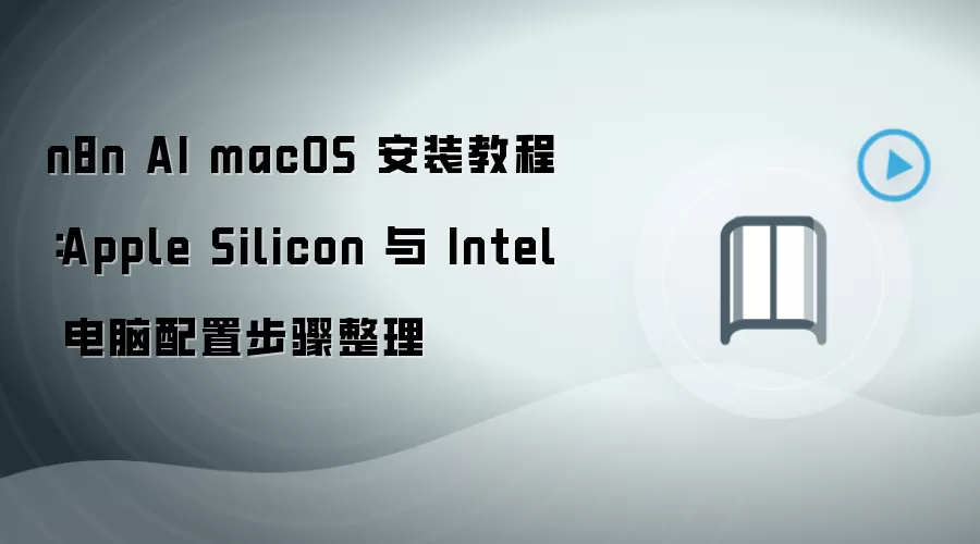 n8n AI macOS 安装教程:Apple Silicon 与 Intel 电脑配置步骤整理