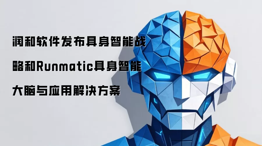 润和软件发布具身智能战略和Runmatic具身智能大脑与应用解决方案