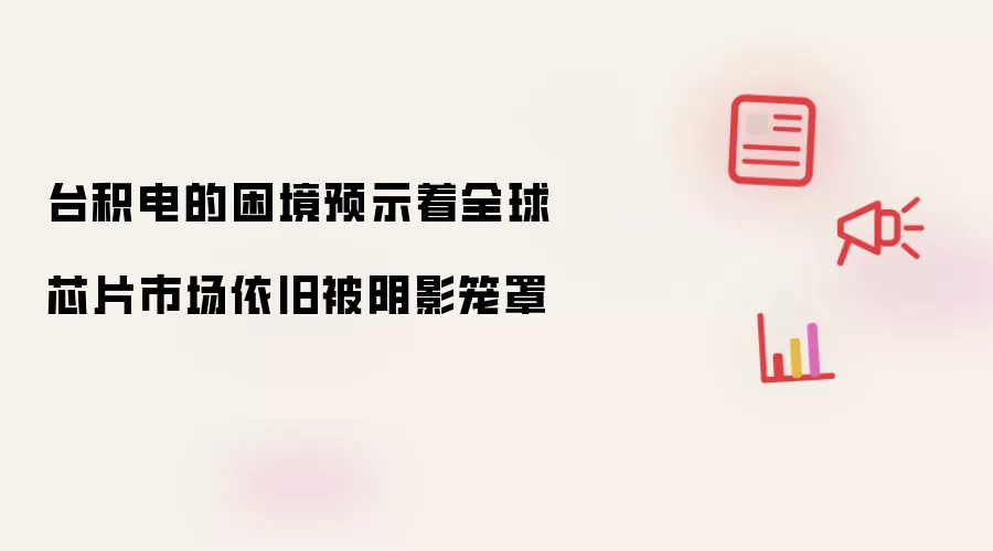 台积电的困境预示着全球芯片市场依旧被阴影笼罩