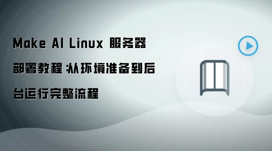 Make AI Linux 服务器部署教程:从环境准备到后台运行完整流程