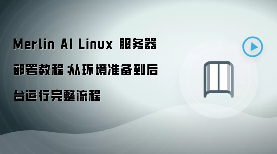 Merlin AI Linux 服务器部署教程:从环境准备到后台运行完整流程