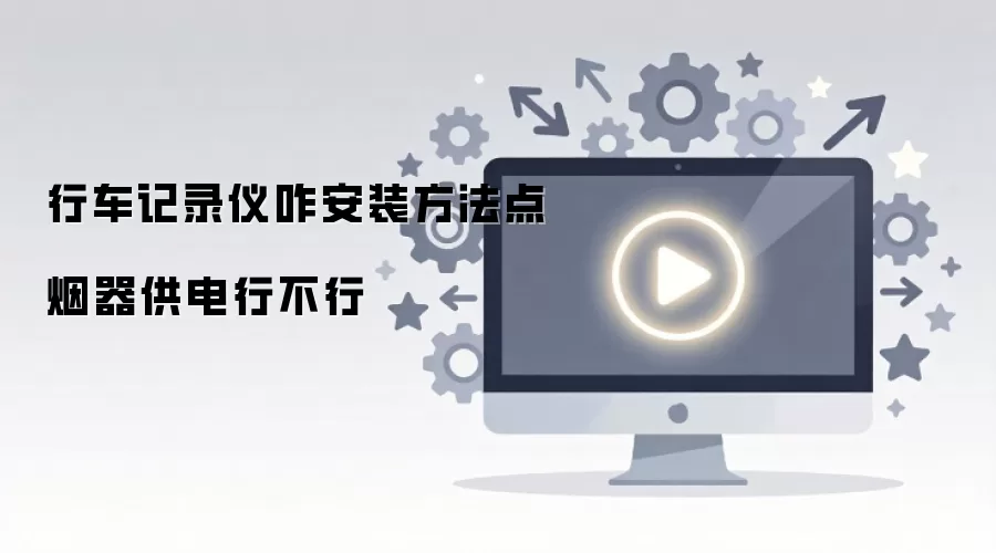 行车记录仪咋安装方法点烟器供电行不行