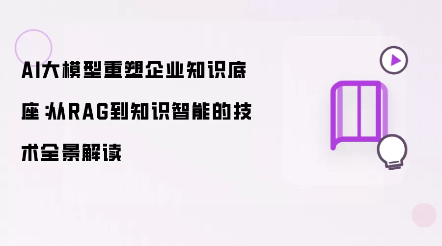 AI大模型重塑企业知识底座:从RAG到知识智能的技术全景解读