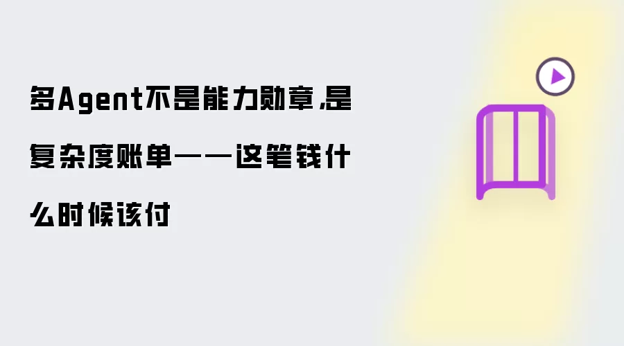 多Agent不是能力勋章,是复杂度账单——这笔钱什么时候该付