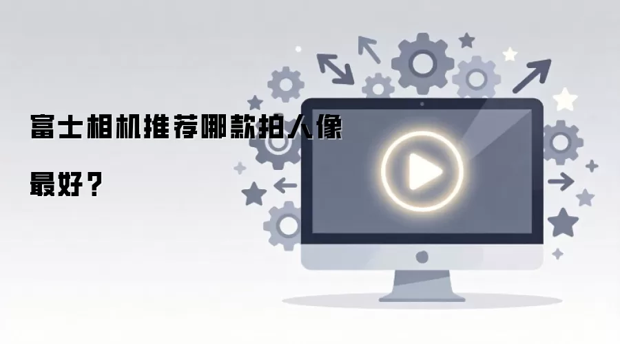 富士相机推荐哪款拍人像最好？