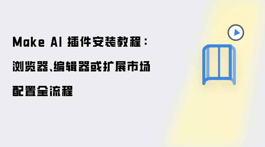 Make AI 插件安装教程:浏览器、编辑器或扩展市场配置全流程