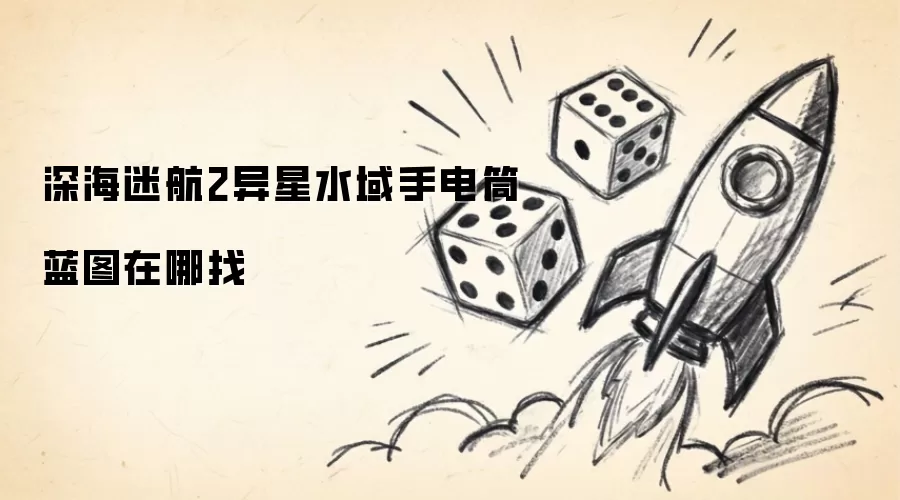 深海迷航2异星水域手电筒蓝图在哪找