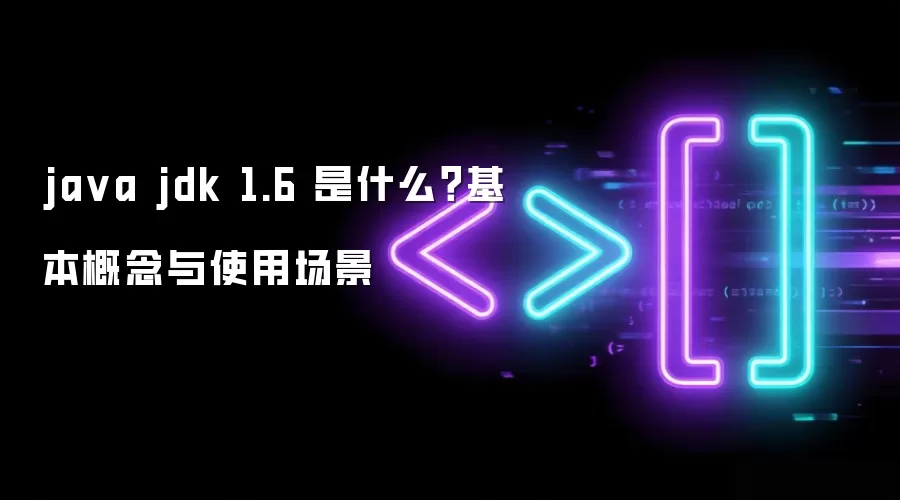 ja va jdk 1.6 是什么?基本概念与使用场景