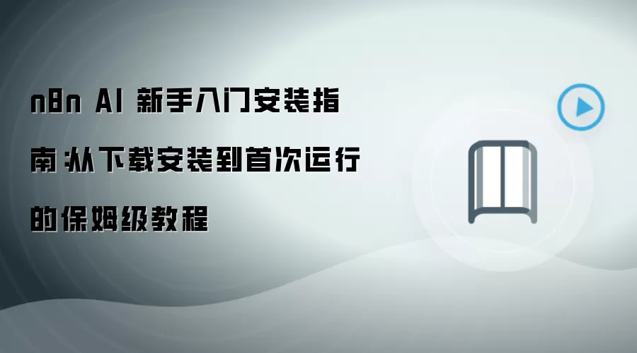 n8n AI 新手入门安装指南:从下载安装到首次运行的保姆级教程