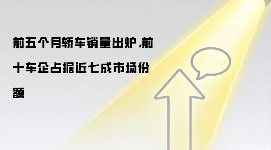 前五个月轿车销量出炉,前十车企占据近七成市场份额