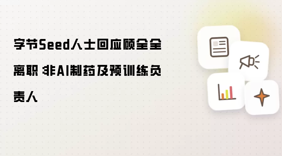 字节Seed人士回应顾全全离职：非AI制药及预训练负责人