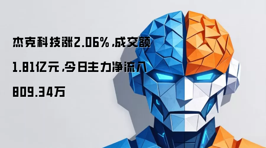 杰克科技涨2.06%，成交额1.81亿元，今日主力净流入809.34万