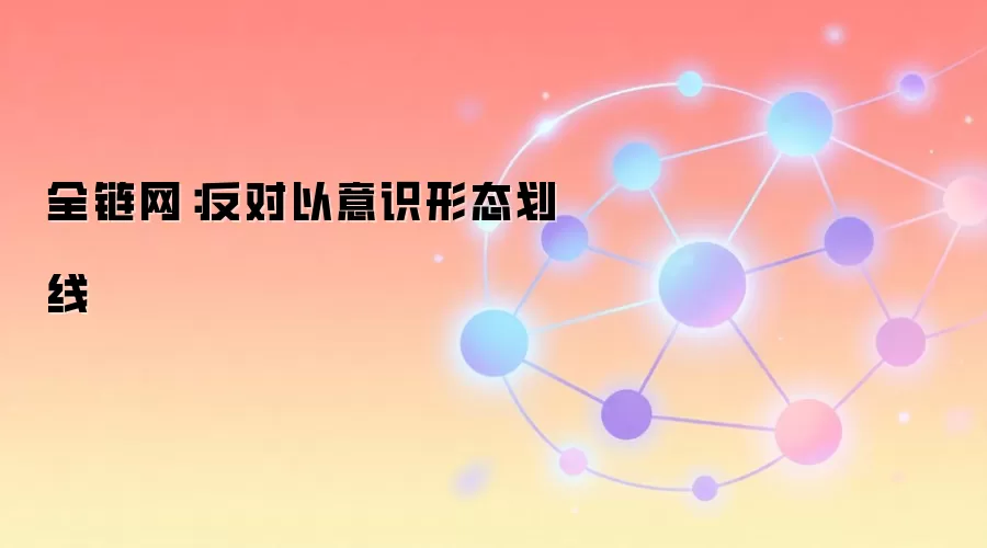 全链网:反对以意识形态划线