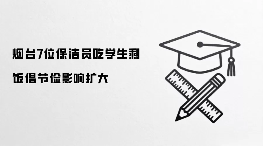 烟台7位保洁员吃学生剩饭倡节俭影响扩大