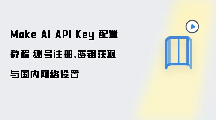 Make AI API Key 配置教程：账号注册、密钥获取与国内网络设置