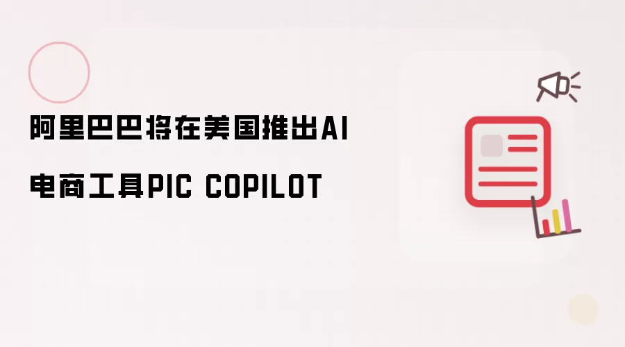 阿里巴巴将在美国推出AI电商工具PIC COPILOT