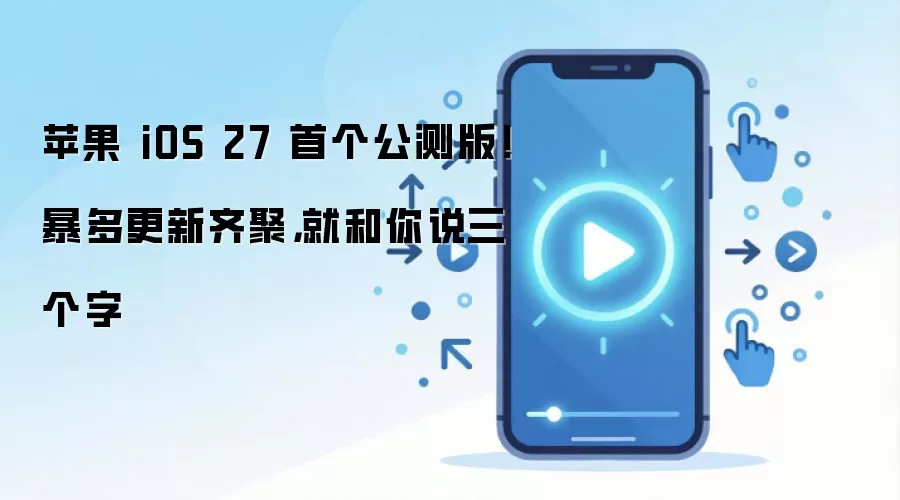 苹果 iOS 27 首个公测版！暴多更新齐聚，就和你说三个字